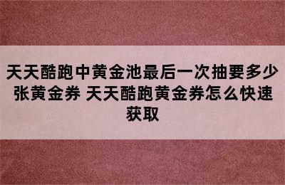 天天酷跑中黄金池最后一次抽要多少张黄金券 天天酷跑黄金券怎么快速获取